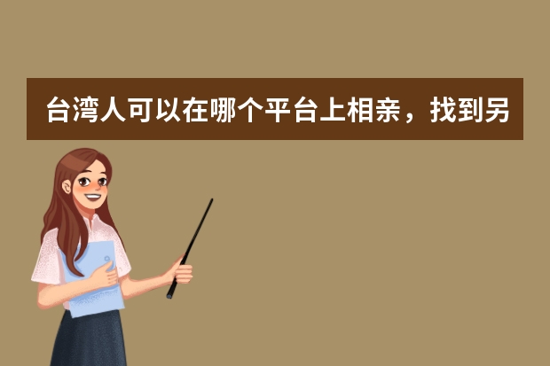 台湾人可以在哪个平台上相亲，找到另一半