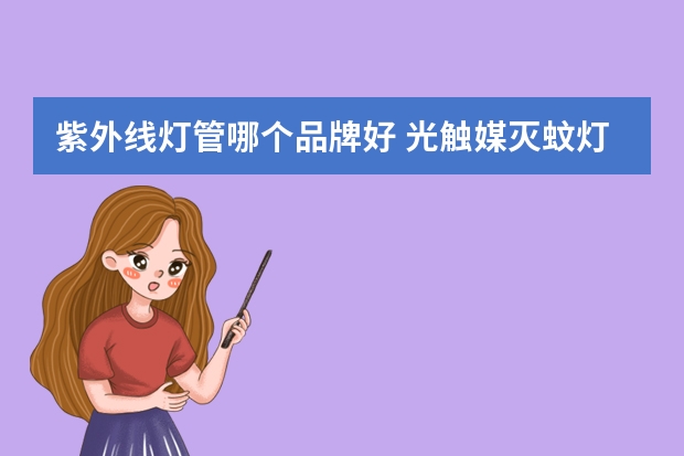 紫外线灯管哪个品牌好 光触媒灭蚊灯有哪些牌子