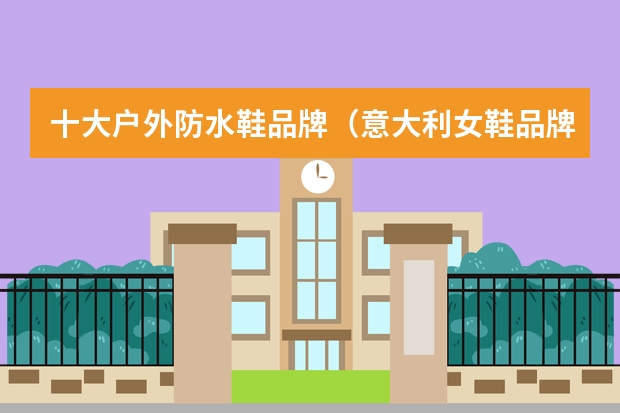 十大户外防水鞋品牌(意大利女鞋品牌大全)