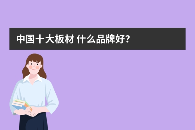 中国十大板材 什么品牌好？