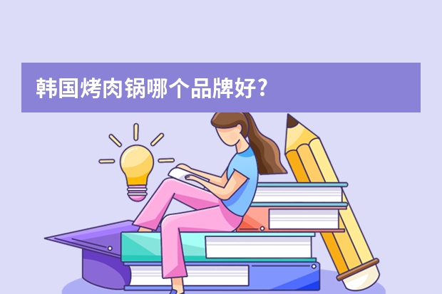 韩国烤肉锅哪个品牌好?