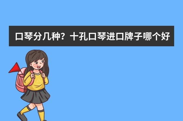 口琴分几种？十孔口琴进口牌子哪个好，给推荐一下，谢谢