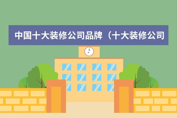 中国十大装修公司品牌（十大装修公司品牌排行榜）