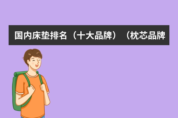 国内床垫排名（十大品牌）（枕芯品牌前十大排名）