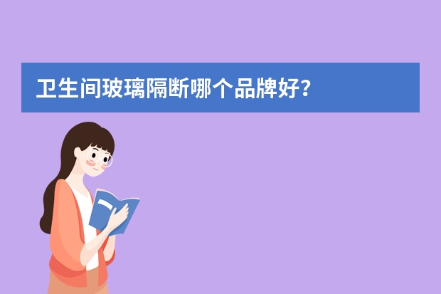 卫生间玻璃隔断哪个品牌好？