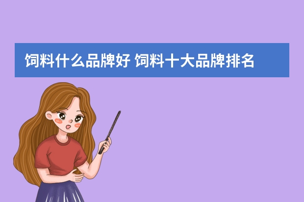 饲料什么品牌好 饲料十大品牌排名