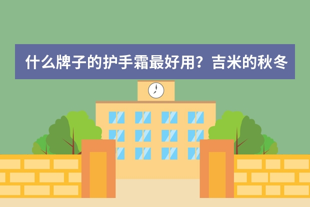 什么牌子的护手霜最好用？吉米的秋冬香氛护手霜礼盒怎么样？