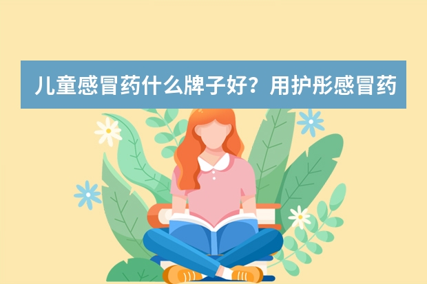 儿童感冒药什么牌子好？用护彤感冒药好使吗？