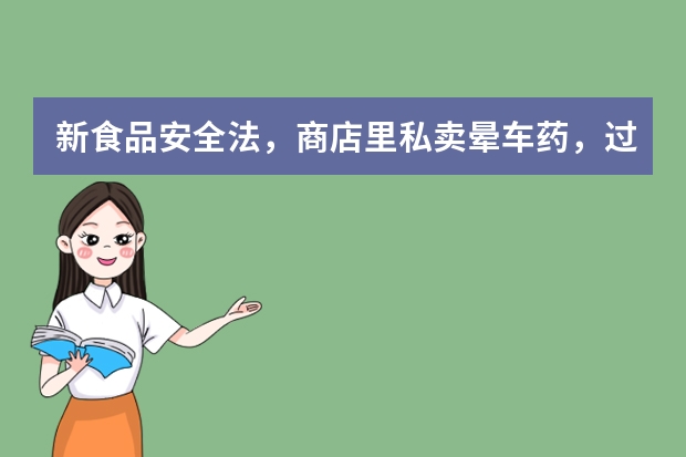 新食品安全法，商店里私卖晕车药，过期商品怎么处罚