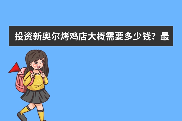 投资新奥尔烤鸡店大概需要多少钱?最少仅需10万!