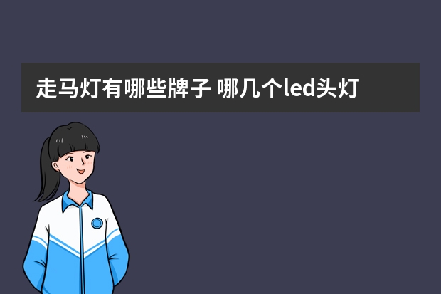 走马灯有哪些牌子 哪几个led头灯品牌好