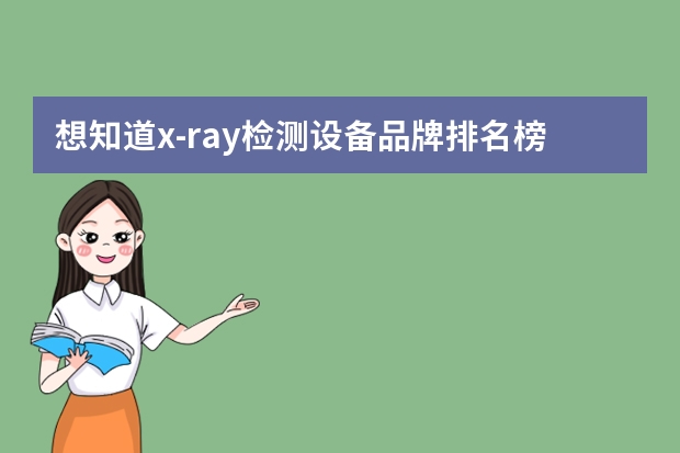 想知道x-ray检测设备品牌排名榜，有大神知道吗？