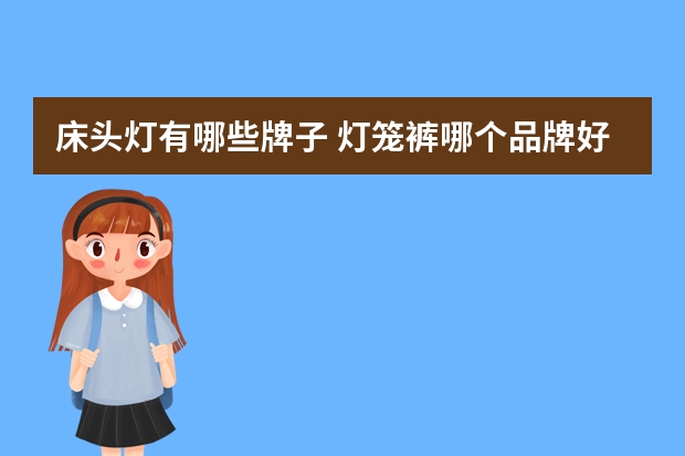 床头灯有哪些牌子 灯笼裤哪个品牌好