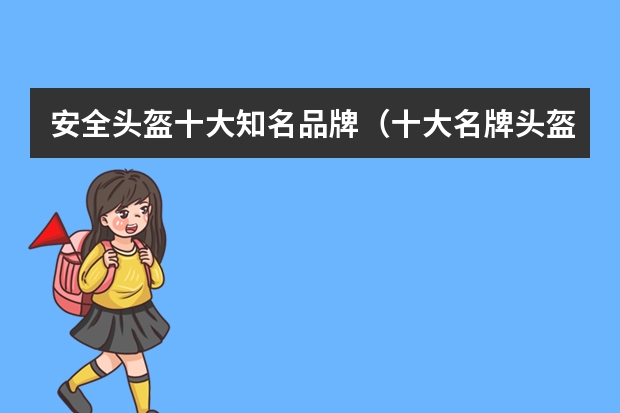安全头盔十大知名品牌(十大名牌头盔)