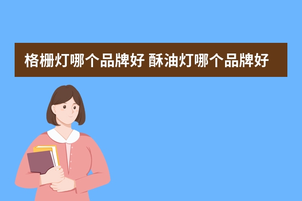 格栅灯哪个品牌好 酥油灯哪个品牌好