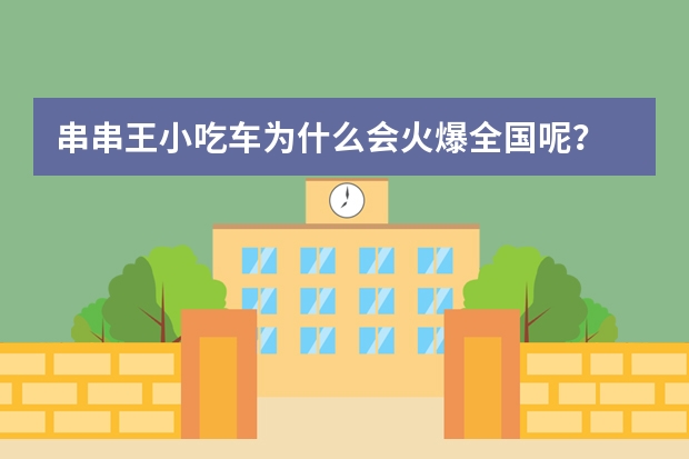 串串王小吃车为什么会火爆全国呢？
