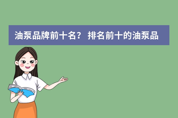 油泵品牌前十名? 排名前十的油泵品牌是哪几个? 齿轮油泵十 大品牌排 行榜?