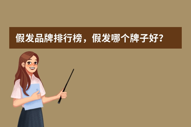 假发品牌排行榜，假发哪个牌子好？