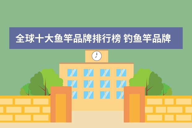 全球十大鱼竿品牌排行榜 钓鱼竿品牌十大排名 鱼竿10大品牌