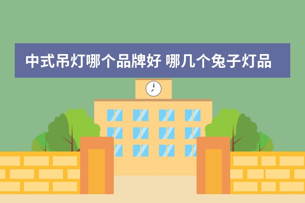 中式吊灯哪个品牌好 哪几个兔子灯品牌好