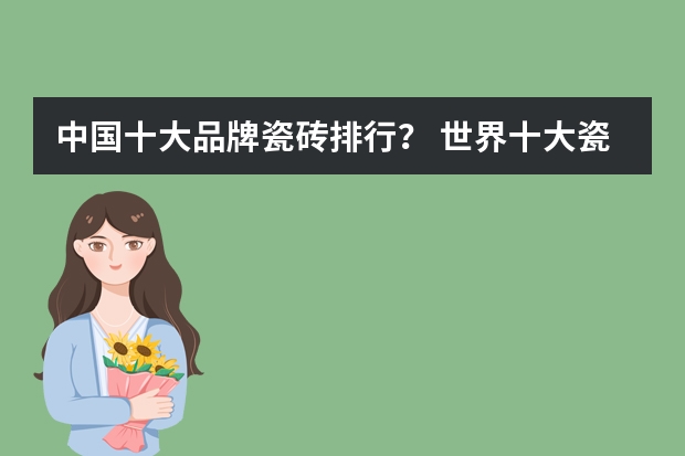 中国十大品牌瓷砖排行？ 世界十大瓷砖品牌排行榜（最新排名） 一线品牌瓷砖排名