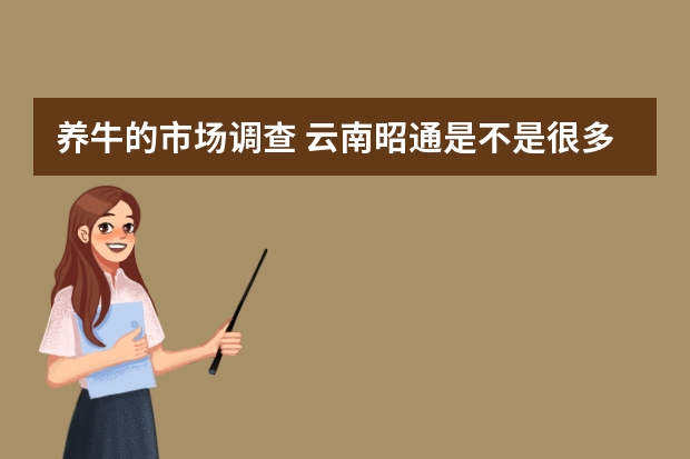 养牛的市场调查 云南昭通是不是很多养牛的 中国十大牛排品牌