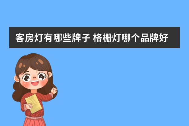 客房灯有哪些牌子 格栅灯哪个品牌好