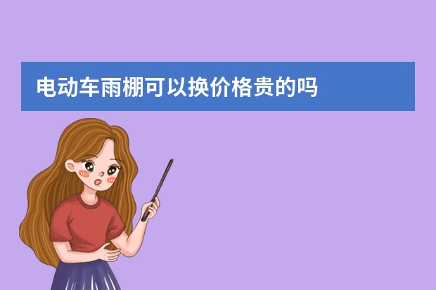 电动车雨棚可以换价格贵的吗