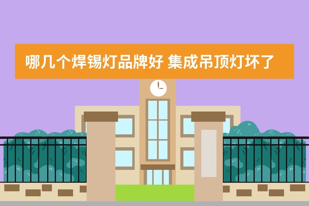 哪几个焊锡灯品牌好 集成吊顶灯坏了怎么换