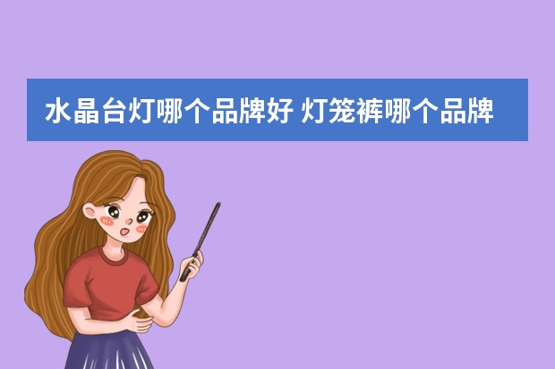 水晶台灯哪个品牌好 灯笼裤哪个品牌好