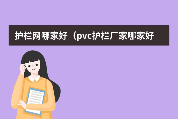 护栏网哪家好（pvc护栏厂家哪家好？口碑最好的厂家推荐）