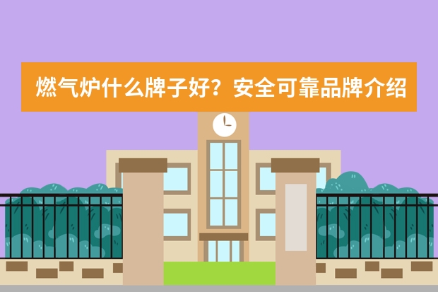 燃气炉什么牌子好？安全可靠品牌介绍
