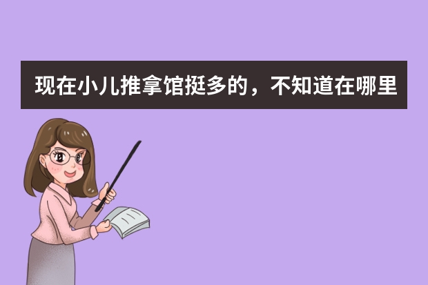 现在小儿推拿馆挺多的，不知道在哪里学最好？