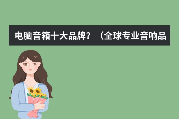 电脑音箱十大品牌？（全球专业音响品牌排行榜，有没有知道的？）