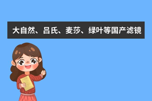 大自然、吕氏、麦莎、绿叶等国产滤镜品牌，哪个的东西比较好比较超值？