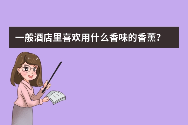 一般酒店里喜欢用什么香味的香薰？