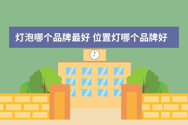 灯泡哪个品牌最好 位置灯哪个品牌好