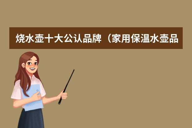 烧水壶十大公认品牌（家用保温水壶品牌十大排行榜）