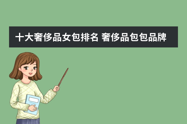 十大奢侈品女包排名 奢侈品包包品牌排行榜前十名 世界名牌包包前十名排行榜