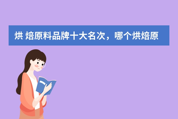 烘 焙原料品牌十大名次，哪个烘焙原料品牌比较好？