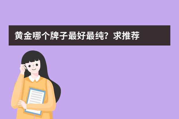 黄金哪个牌子最好最纯？求推荐