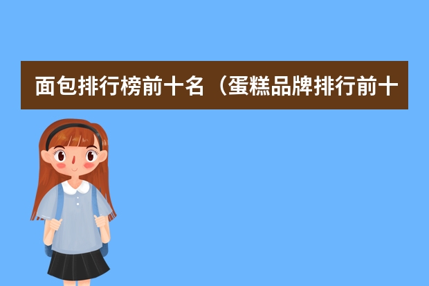 面包排行榜前十名（蛋糕品牌排行前十）