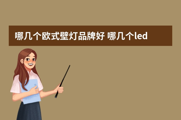 哪几个欧式壁灯品牌好 哪几个led筒灯品牌好