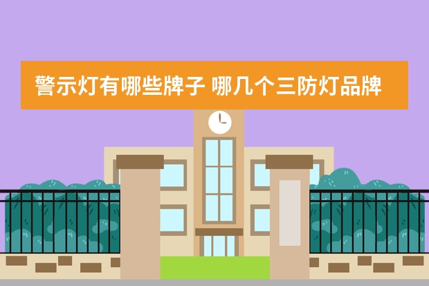 警示灯有哪些牌子 哪几个三防灯品牌好