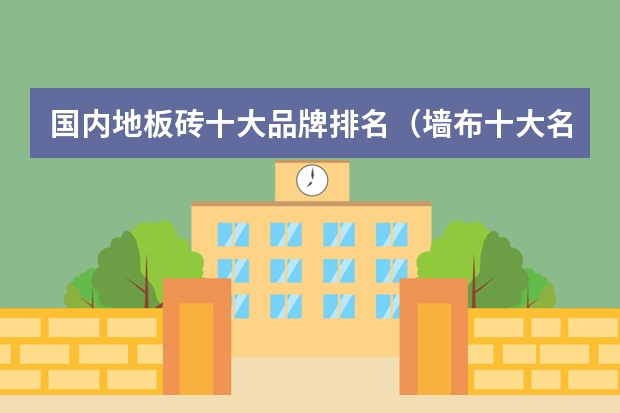 国内地板砖十大品牌排名（墙布十大名牌排行榜怎样）