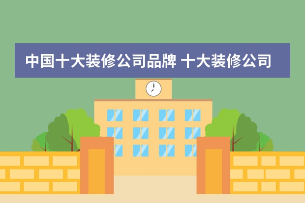中国十大装修公司品牌 十大装修公司品牌排行榜