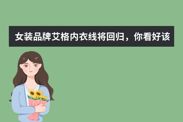 女装品牌艾格内衣线将回归，你看好该品牌的内衣市场吗？