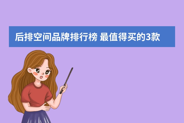 后排空间品牌排行榜 最值得买的3款大空间SUV
