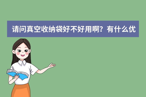 请问真空收纳袋好不好用啊？有什么优缺点的？什么牌子好？