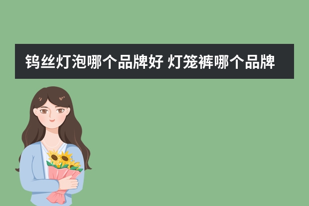 钨丝灯泡哪个品牌好 灯笼裤哪个品牌好